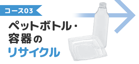 コース03：ペットボトル・容器のリサイクル